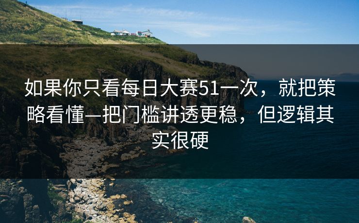 如果你只看每日大赛51一次,就把策略看懂—把门槛讲透更稳,但逻辑其实很硬 如果你只看每日大赛51一次,就把策略看懂—把门槛讲透更稳,但逻辑其实很硬