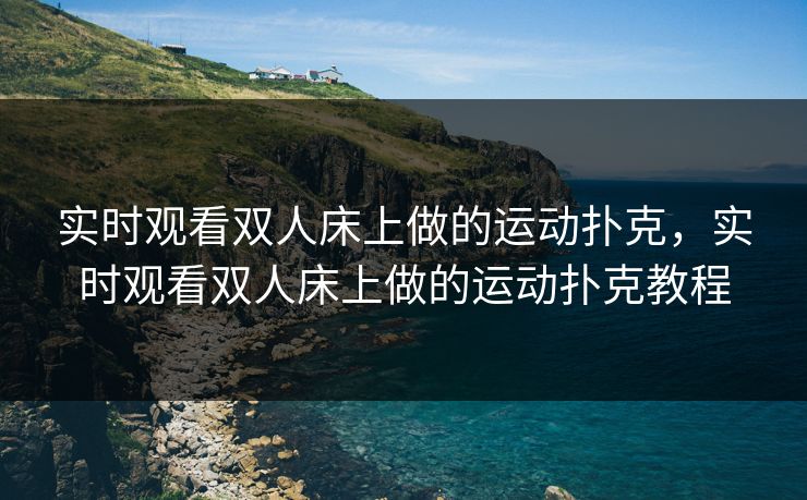 实时观看双人床上做的运动扑克，实时观看双人床上做的运动扑克教程