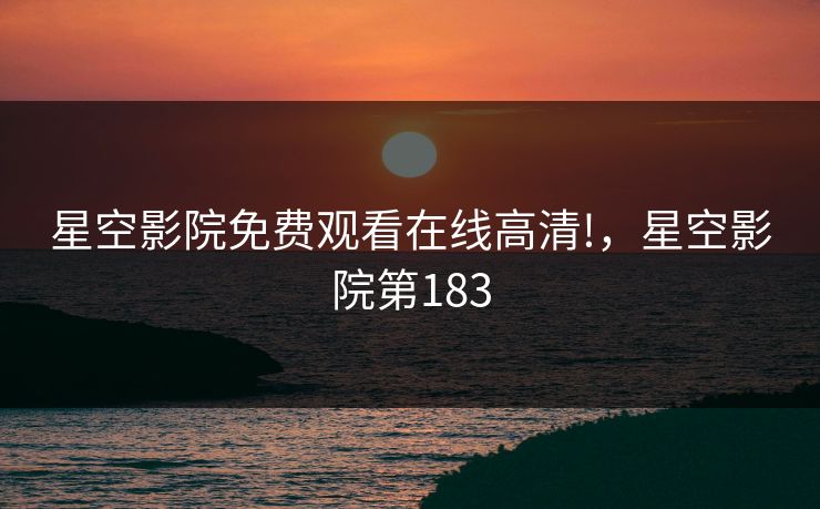 星空影院免费观看在线高清!，星空影院第183