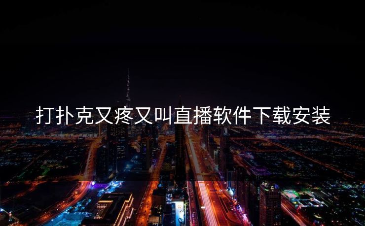 打扑克又疼又叫直播软件下载安装
