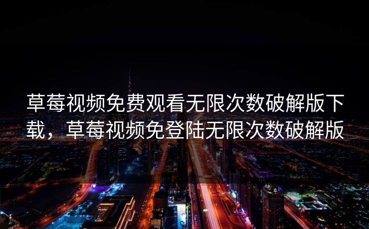 草莓视频免费观看无限次数破解版下载，草莓视频免登陆无限次数破解版