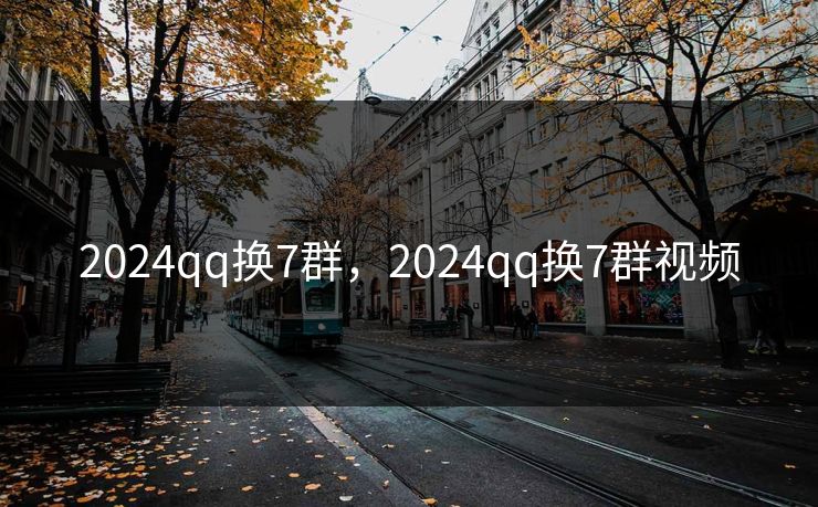 2024qq换7群，2024qq换7群视频