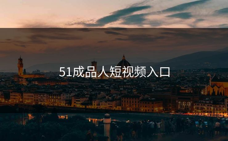 51成品人短视频入口 51成品人短视频入口