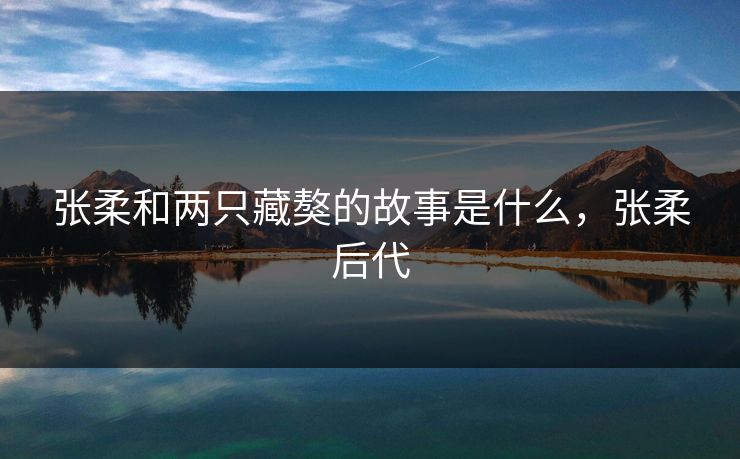 张柔和两只藏獒的故事是什么,张柔后代 张柔和两只藏獒的故事是什么,张柔后代