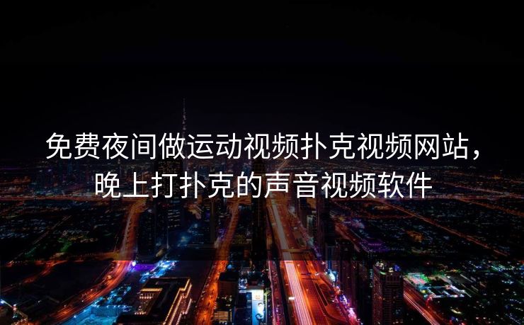 免费夜间做运动视频扑克视频网站,晚上打扑克的声音视频软件 免费夜间做运动视频扑克视频网站,晚上打扑克的声音视频软件