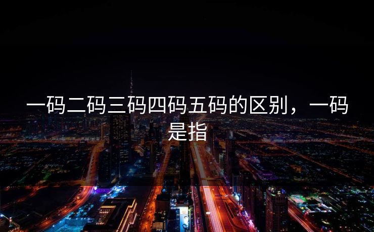 一码二码三码四码五码的区别，一码是指