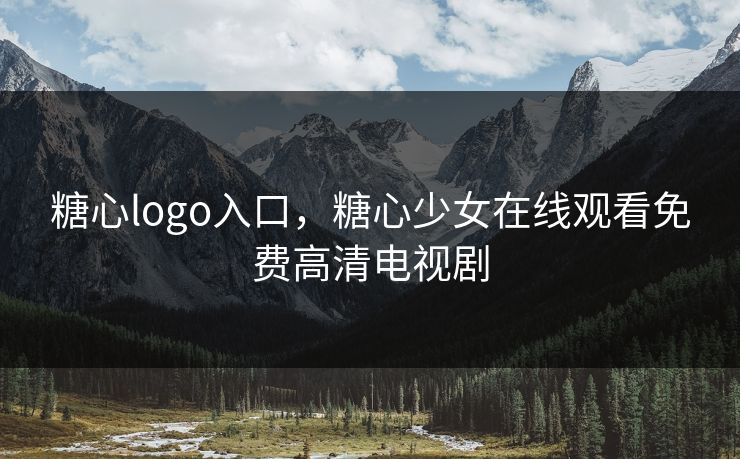 糖心logo入口，糖心少女在线观看免费高清电视剧