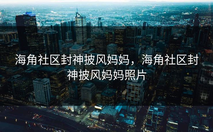 海角社区封神披风妈妈，海角社区封神披风妈妈照片