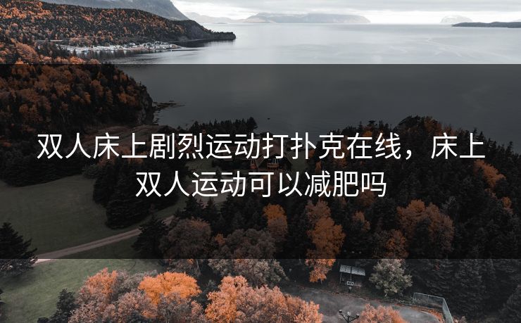 双人床上剧烈运动打扑克在线，床上双人运动可以减肥吗