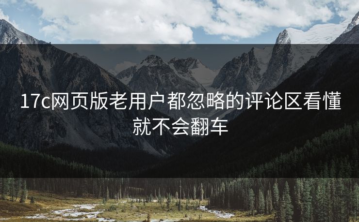 17c网页版老用户都忽略的评论区看懂就不会翻车